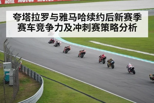 夸塔拉罗与雅马哈续约后新赛季赛车竞争力及冲刺赛策略分析