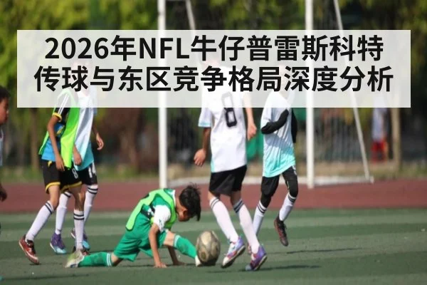 2026年NFL牛仔普雷斯科特传球与东区竞争格局深度分析