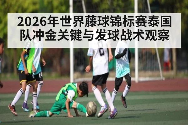 2026年世界藤球锦标赛泰国队冲金关键与发球战术观察